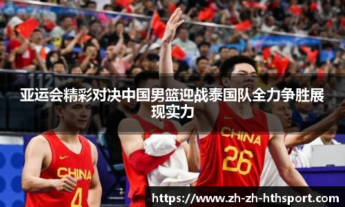 亚运会精彩对决中国男篮迎战泰国队全力争胜展现实力