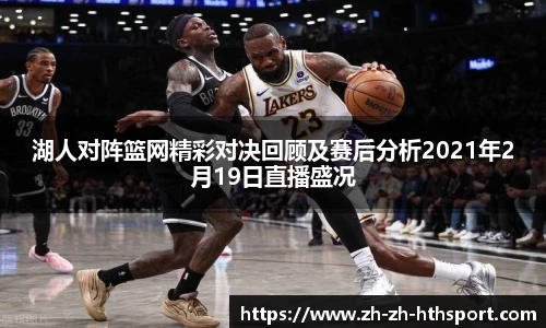 湖人对阵篮网精彩对决回顾及赛后分析2021年2月19日直播盛况