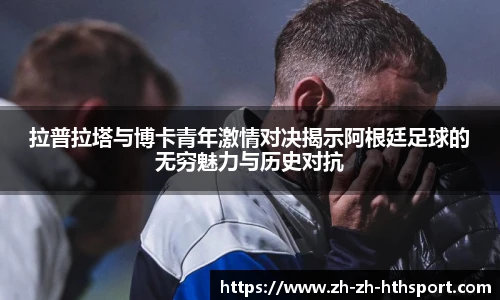 拉普拉塔与博卡青年激情对决揭示阿根廷足球的无穷魅力与历史对抗