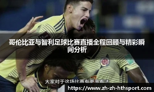 哥伦比亚与智利足球比赛直播全程回顾与精彩瞬间分析