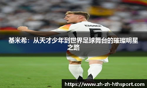 基米希：从天才少年到世界足球舞台的璀璨明星之路