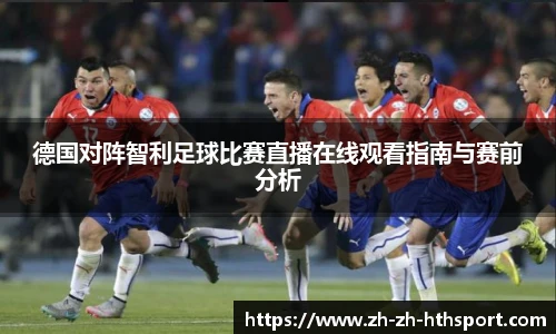 德国对阵智利足球比赛直播在线观看指南与赛前分析