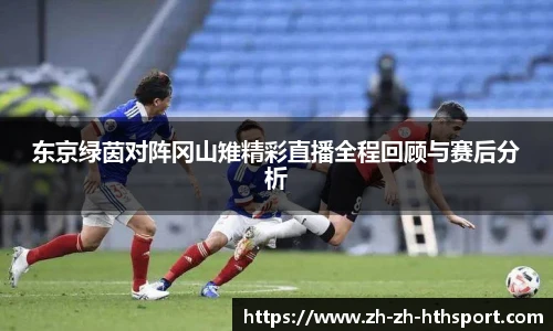 东京绿茵对阵冈山雉精彩直播全程回顾与赛后分析