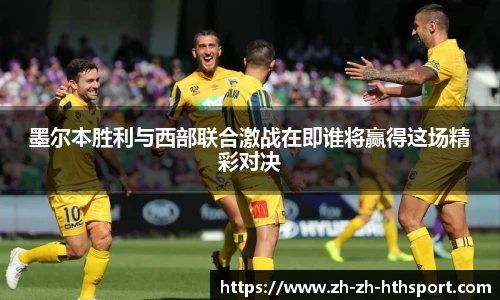 墨尔本胜利与西部联合激战在即谁将赢得这场精彩对决