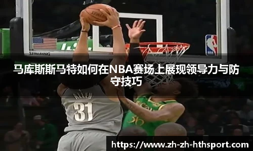 马库斯斯马特如何在NBA赛场上展现领导力与防守技巧
